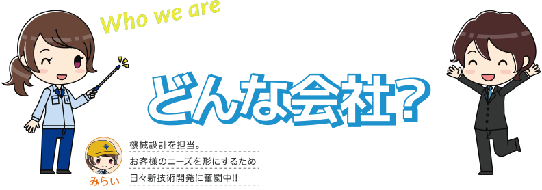 ヒラノテクシードってどんな会社？ 名前：みらい　機械設計を担当。お客様のニーズを形にするため日々新技術開に奮闘中!